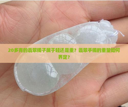20多克的翡翠镯子属于轻还是重？翡翠手镯的重量如何界定？