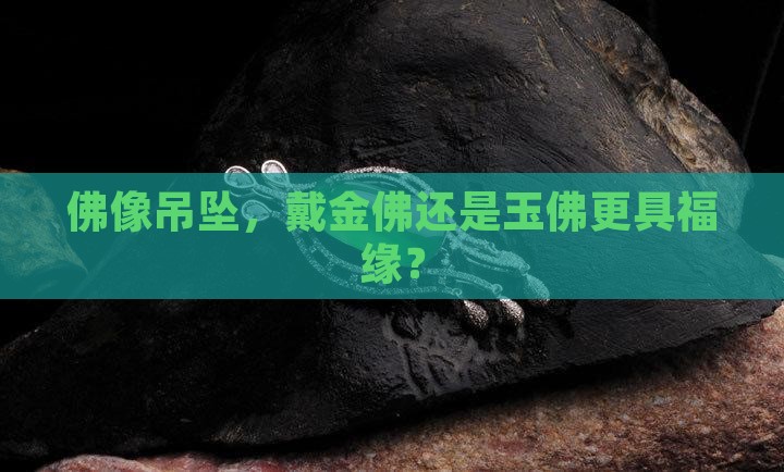 佛像吊坠，戴金佛还是玉佛更具福缘？
