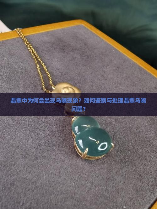翡翠中为何会出现乌嘴现象？如何鉴别与处理翡翠乌嘴问题？