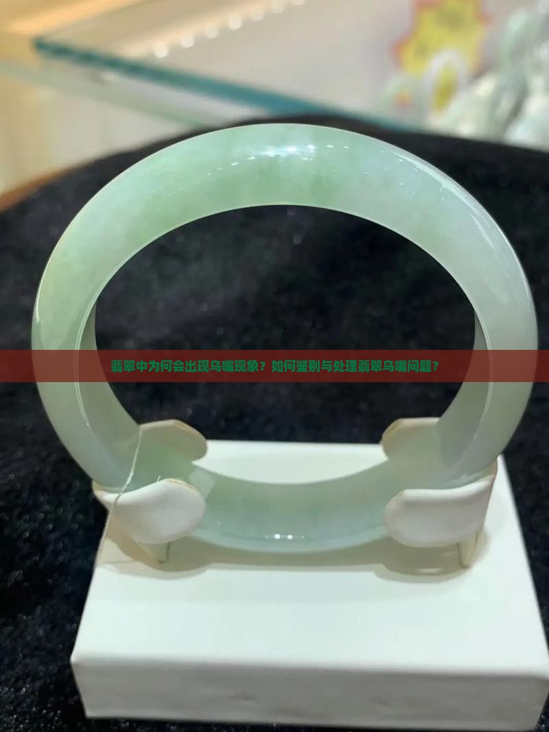 翡翠中为何会出现乌嘴现象？如何鉴别与处理翡翠乌嘴问题？