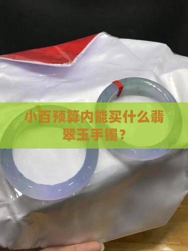 小百预算内能买什么翡翠玉手镯？