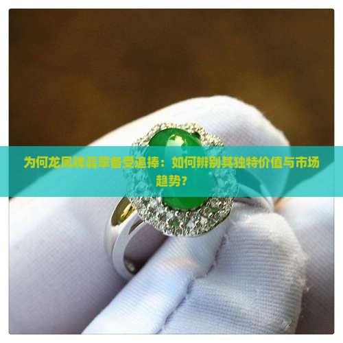 为何龙凤牌翡翠备受追捧：如何辨别其独特价值与市场趋势？