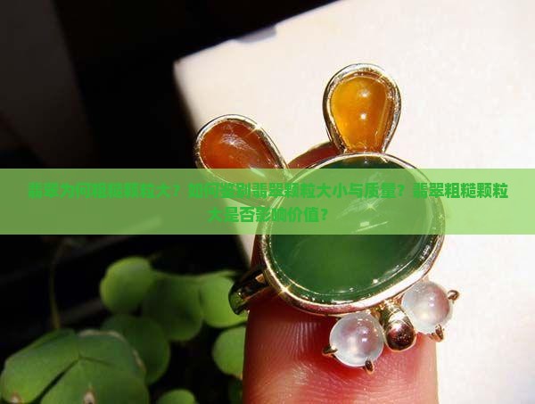翡翠为何粗糙颗粒大？如何鉴别翡翠颗粒大小与质量？翡翠粗糙颗粒大是否影响价值？
