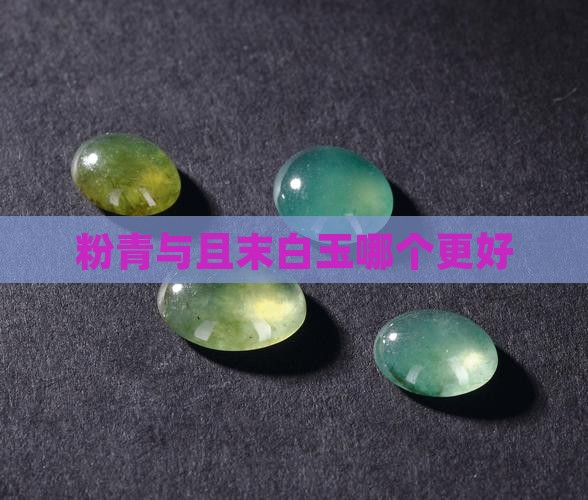 粉青与且末白玉哪个更好