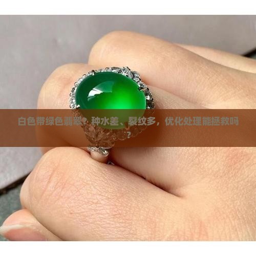 白色带绿色翡翠？种水差、裂纹多，优化处理能拯救吗？