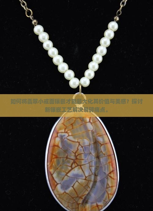 如何将翡翠小戒面镶嵌才能最大化其价值与美感？探讨新镶嵌工艺解决易碎痛点。
