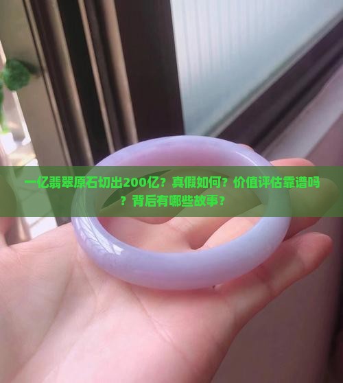 一亿翡翠原石切出200亿？真假如何？价值评估靠谱吗？背后有哪些故事？
