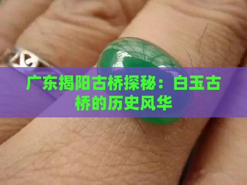 广东揭阳古桥探秘：白玉古桥的历史风华
