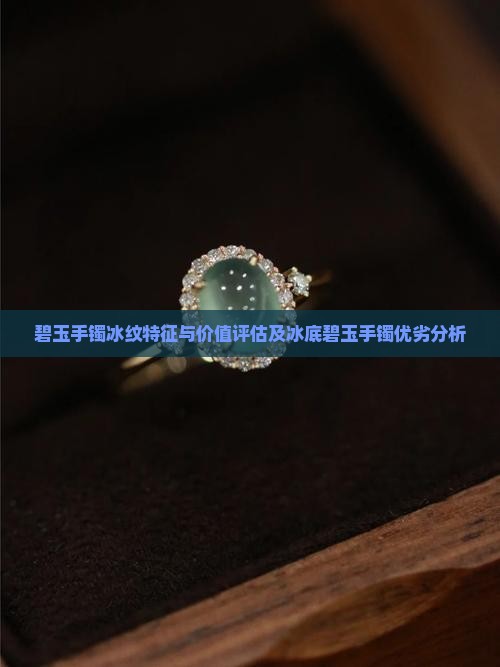 碧玉手镯冰纹特征与价值评估及冰底碧玉手镯优劣分析