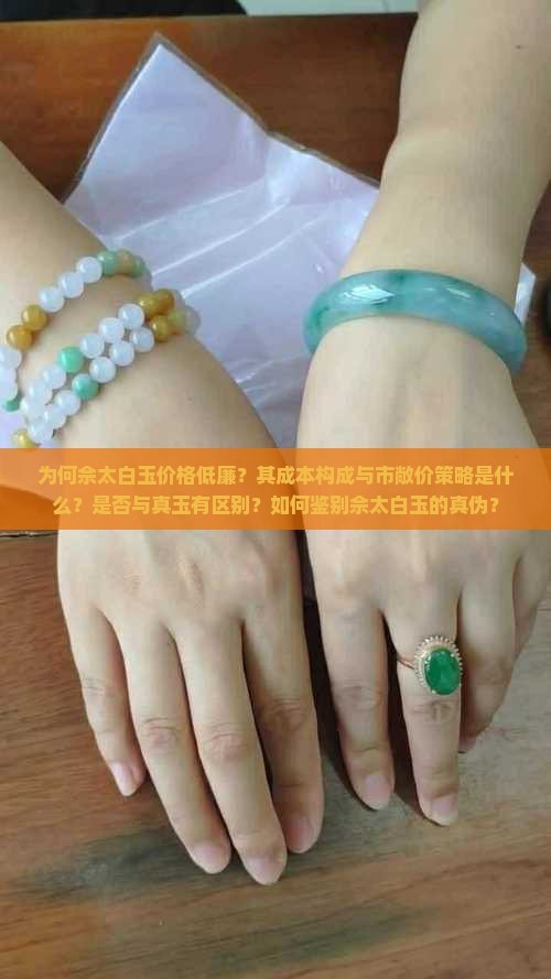 为何佘太白玉价格低廉？其成本构成与市敞价策略是什么？是否与真玉有区别？如何鉴别佘太白玉的真伪？