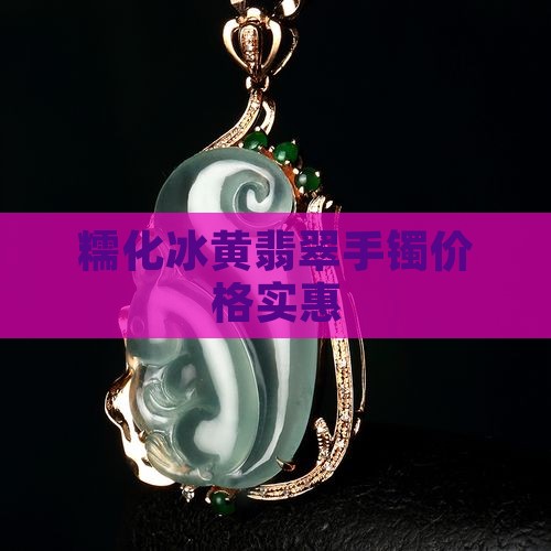 糯化冰黄翡翠手镯价格实惠