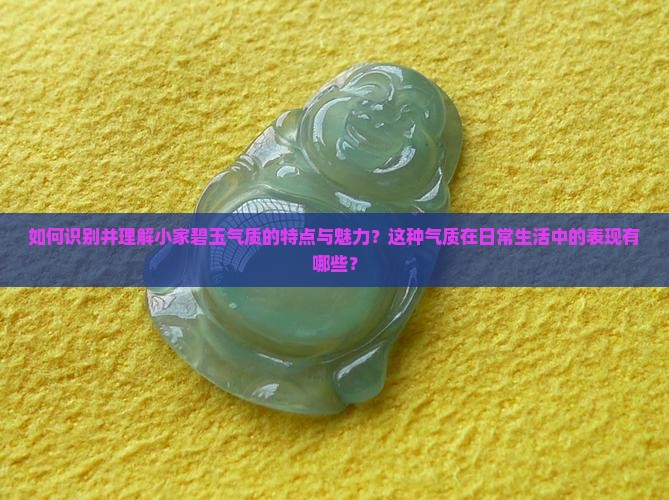 如何识别并理解小家碧玉气质的特点与魅力？这种气质在日常生活中的表现有哪些？
