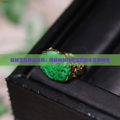 朝鲜玉石种类详探：揭秘朝鲜特色玉石的丰富多样性