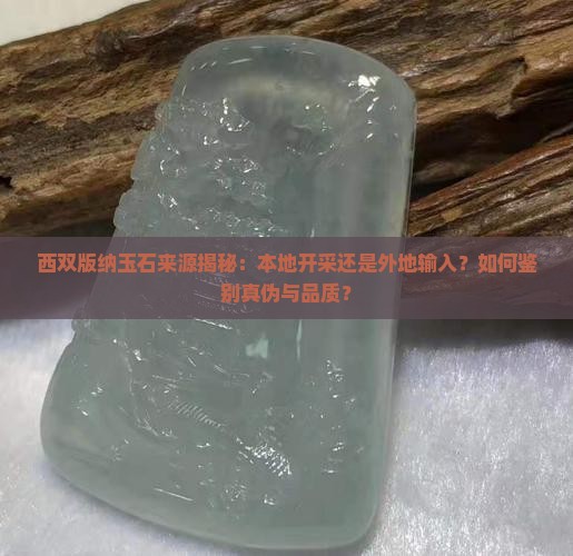 西双版纳玉石来源揭秘：本地开采还是外地输入？如何鉴别真伪与品质？