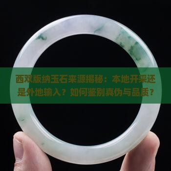 西双版纳玉石来源揭秘：本地开采还是外地输入？如何鉴别真伪与品质？