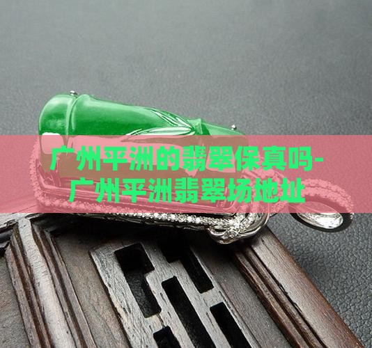 广州平洲的翡翠保真吗-广州平洲翡翠场地址