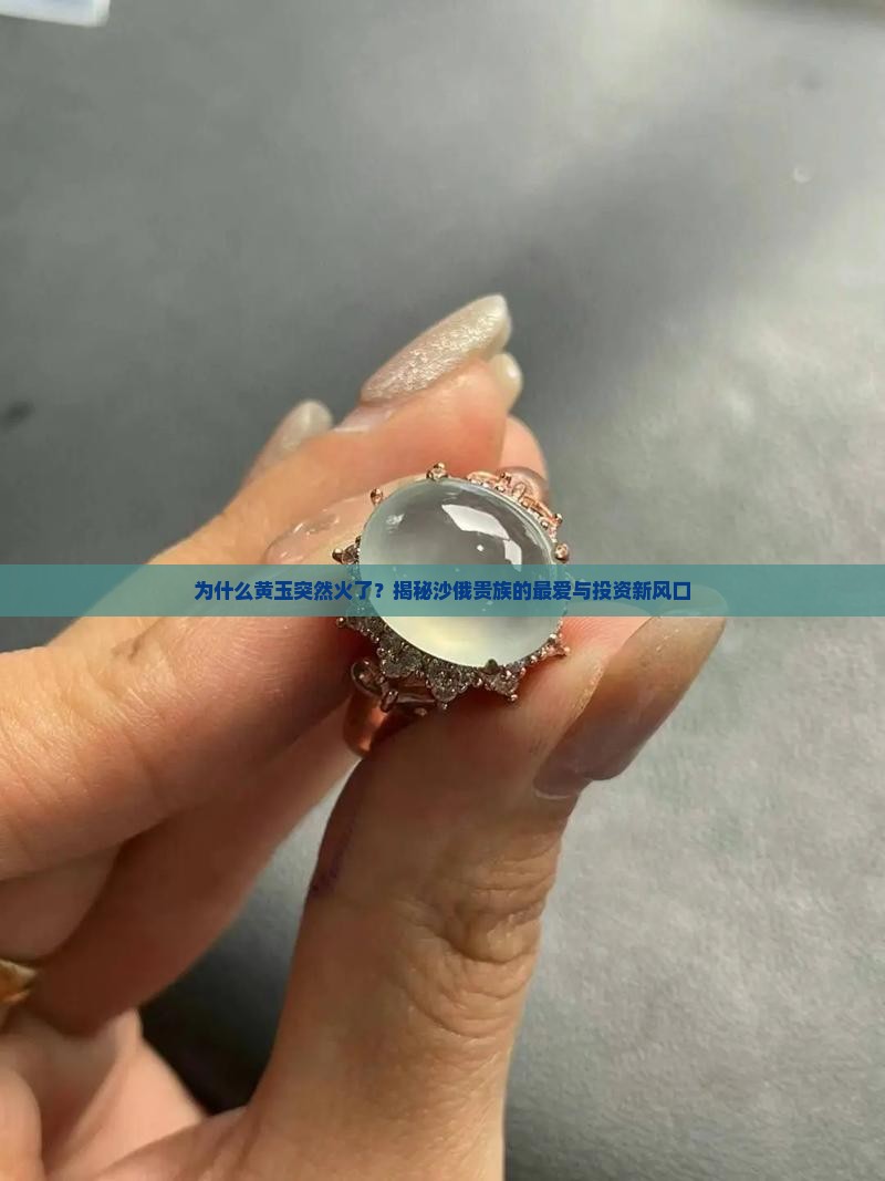 为什么黄玉突然火了？揭秘沙俄贵族的最爱与投资新风口