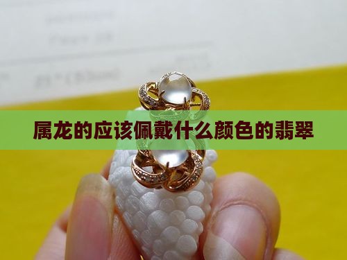 属龙的应该佩戴什么颜色的翡翠