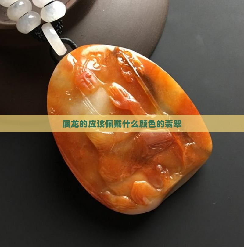 属龙的应该佩戴什么颜色的翡翠