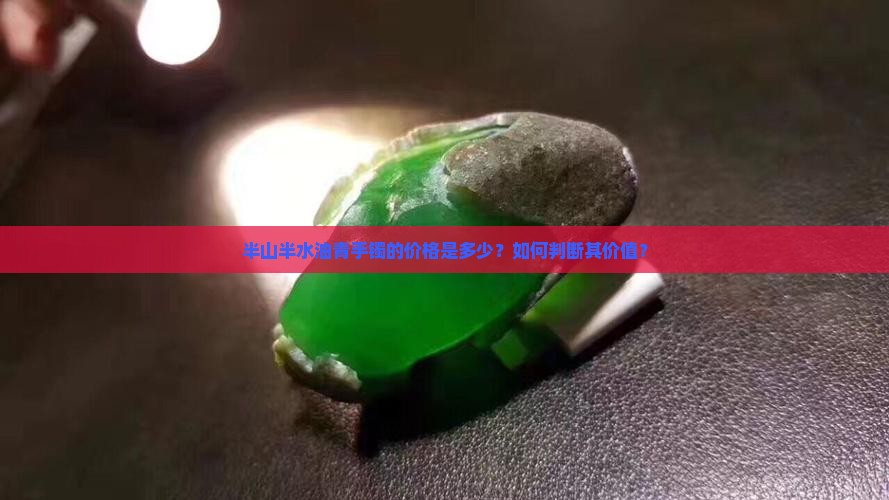 半山半水油青手镯的价格是多少？如何判断其价值？