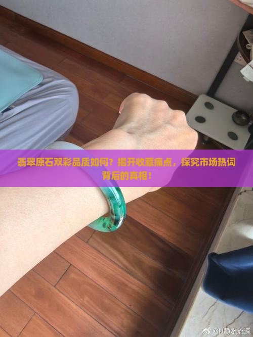翡翠原石双彩品质如何？揭开收藏痛点，探究市场热词背后的真相！