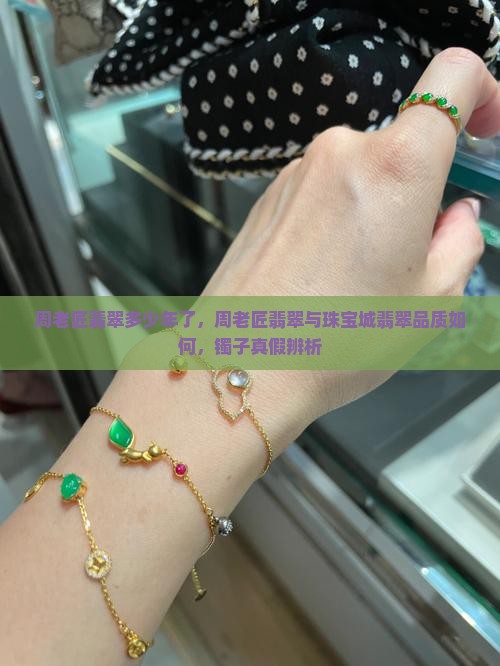 周老匠翡翠多少年了，周老匠翡翠与珠宝城翡翠品质如何，镯子真假辨析