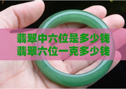 翡翠中六位是多少钱翡翠六位一克多少钱