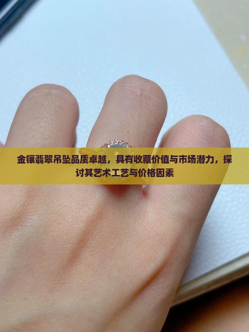 金镶翡翠吊坠品质卓越，具有收藏价值与市场潜力，探讨其艺术工艺与价格因素