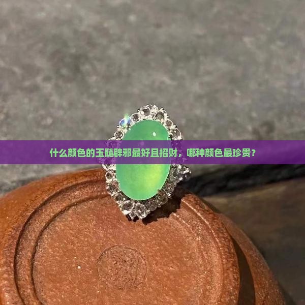 什么颜色的玉髓辟邪最好且招财，哪种颜色最珍贵？
