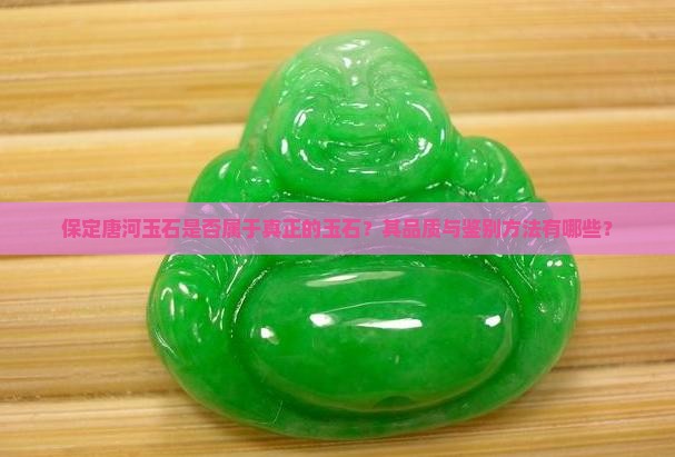 保定唐河玉石是否属于真正的玉石？其品质与鉴别方法有哪些？