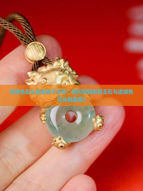 透绿色石头是否属于玉石？如何辨别真假玉石与透绿色石头的差异？