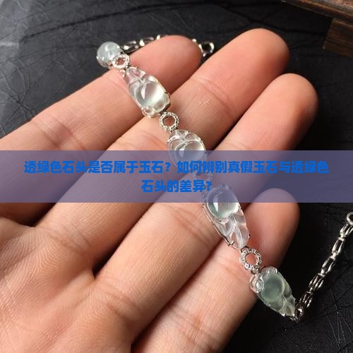 透绿色石头是否属于玉石？如何辨别真假玉石与透绿色石头的差异？