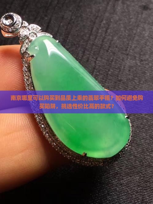 南京哪里可以购买到品质上乘的翡翠手镯？如何避免购买陷阱，挑选性价比高的款式？