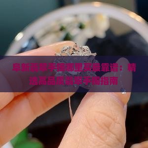 阜新翡翠手镯哪里买最靠谱：精选高品质翡翠手镯指南