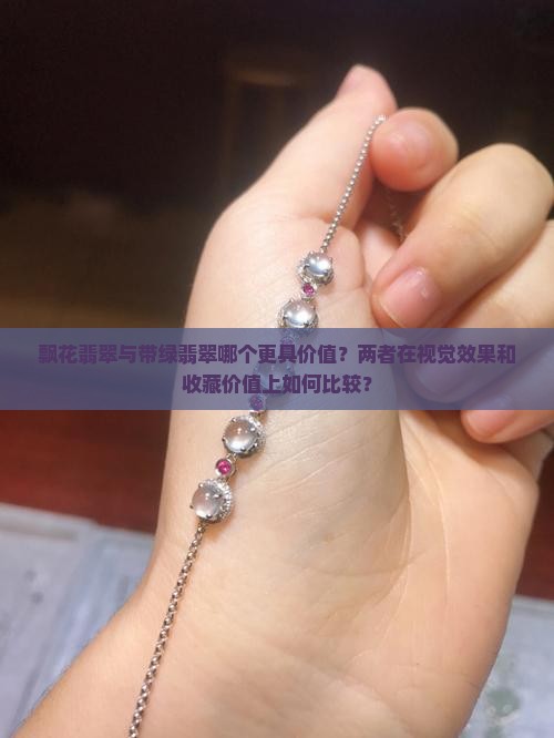 飘花翡翠与带绿翡翠哪个更具价值？两者在视觉效果和收藏价值上如何比较？