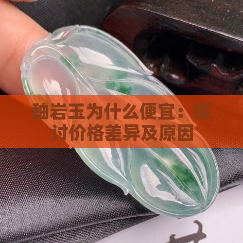 釉岩玉为什么便宜：探讨价格差异及原因