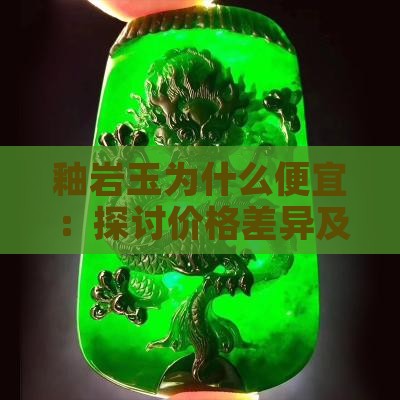 釉岩玉为什么便宜：探讨价格差异及原因