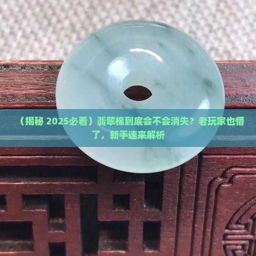 翡翠的棉会消失吗