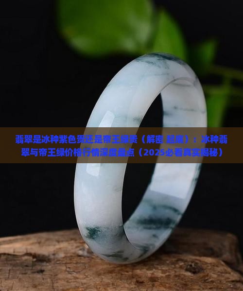 翡翠是冰种紫色贵还是帝王绿贵