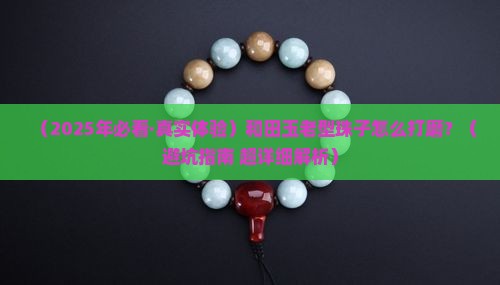 和田玉老型珠子的打磨方法