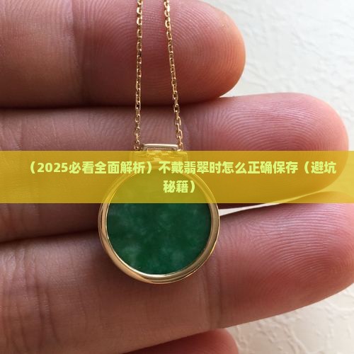 翡翠收起来时怎么保存