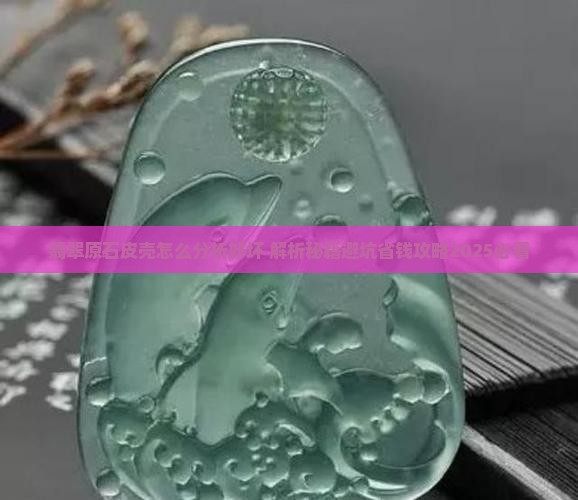 翡翠原石皮壳怎么分析好坏