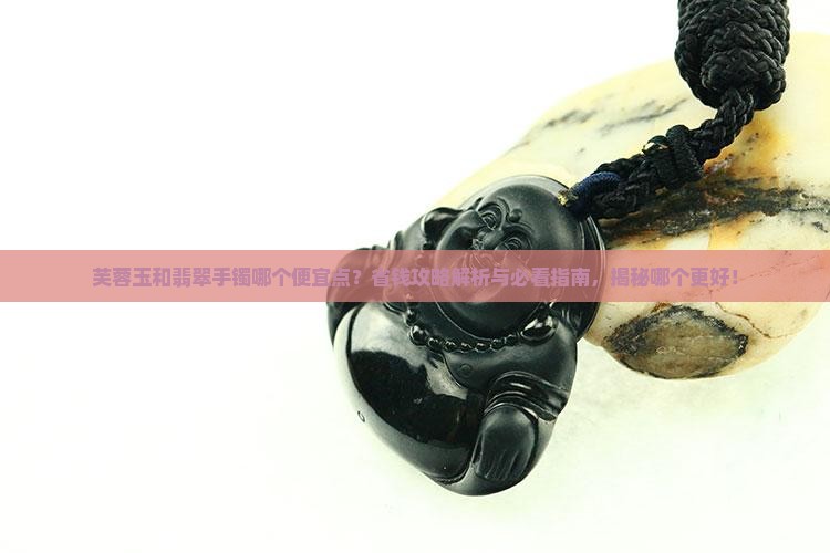芙蓉玉和翡翠手镯哪个便宜点