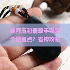 芙蓉玉和翡翠手镯哪个便宜点