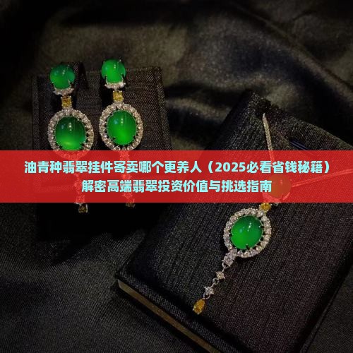 油青种翡翠挂件寄卖哪个更养人