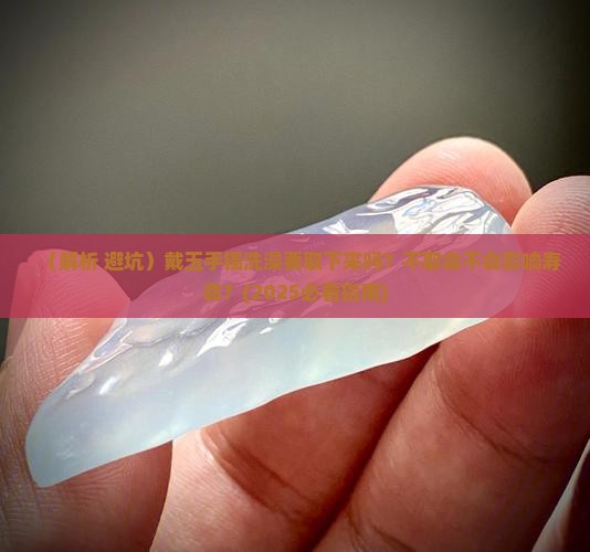 戴玉手镯洗澡要取下来吗