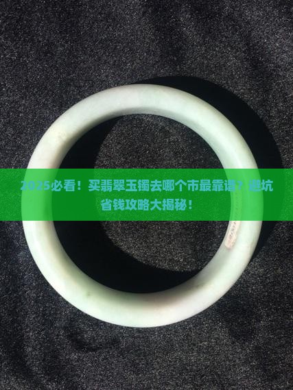买翡翠玉镯去哪个市