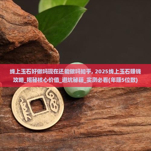 线上玉石好做吗现在还能做吗知乎