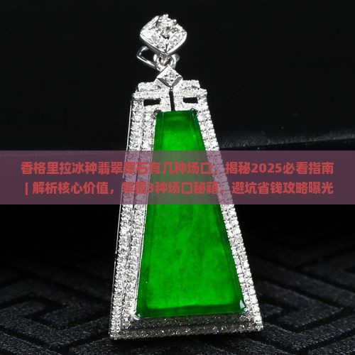 香格里拉冰种翡翠原石有几种场口 香格里拉冰种翡翠原石有几种场口