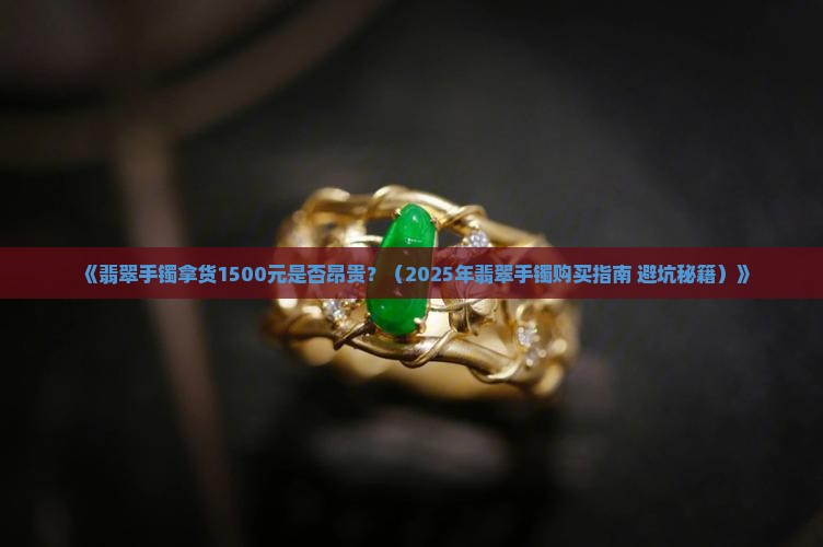 翡翠手镯拿货1500元贵吗